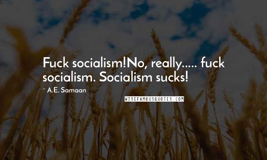 A.E. Samaan Quotes: Fuck socialism!No, really..... fuck socialism. Socialism sucks!