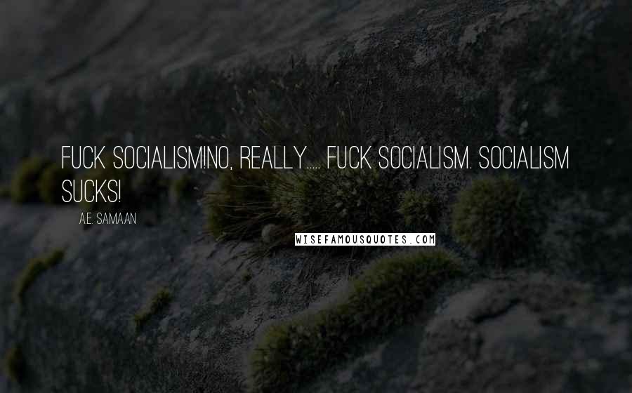 A.E. Samaan Quotes: Fuck socialism!No, really..... fuck socialism. Socialism sucks!