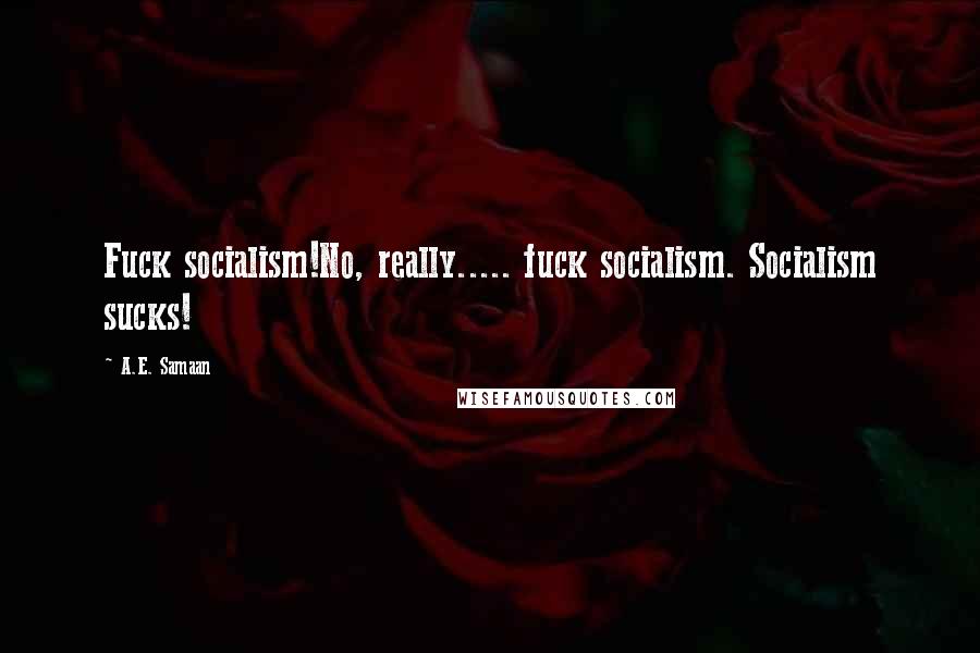 A.E. Samaan Quotes: Fuck socialism!No, really..... fuck socialism. Socialism sucks!