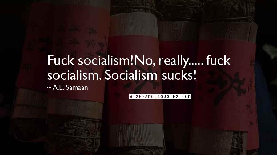 A.E. Samaan Quotes: Fuck socialism!No, really..... fuck socialism. Socialism sucks!