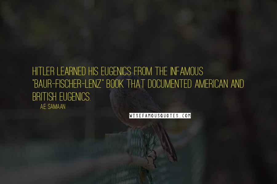 A.E. Samaan Quotes: Hitler learned his eugenics from the infamous "Baur-Fischer-Lenz" book that documented American and British eugenics.