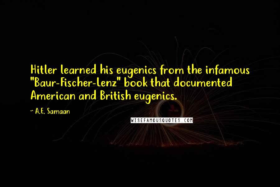 A.E. Samaan Quotes: Hitler learned his eugenics from the infamous "Baur-Fischer-Lenz" book that documented American and British eugenics.