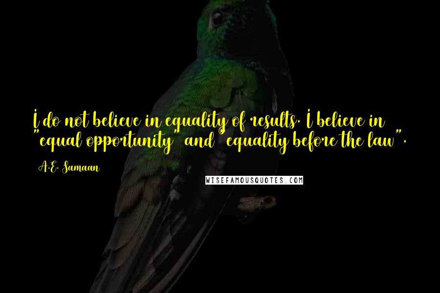 A.E. Samaan Quotes: I do not believe in equality of results. I believe in "equal opportunity" and "equality before the law".