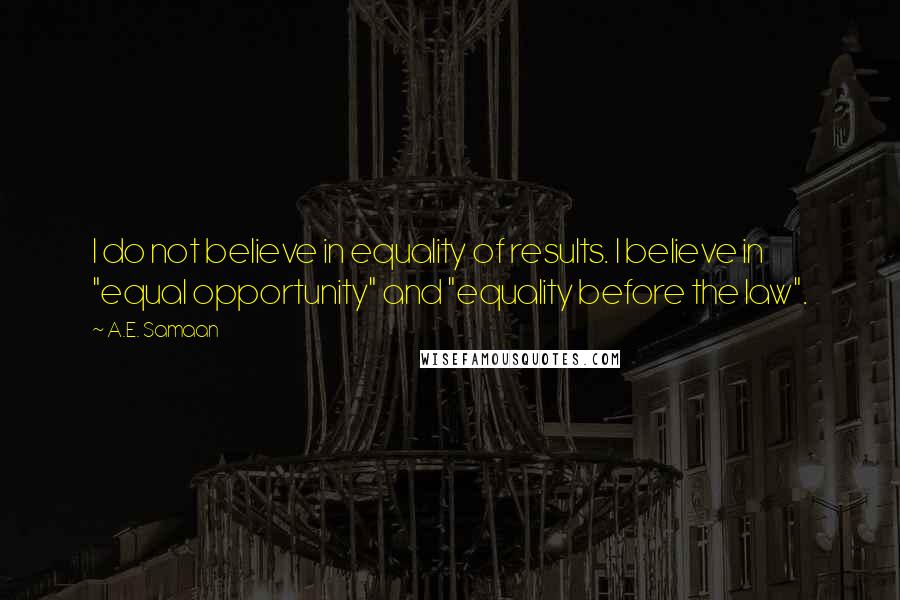 A.E. Samaan Quotes: I do not believe in equality of results. I believe in "equal opportunity" and "equality before the law".