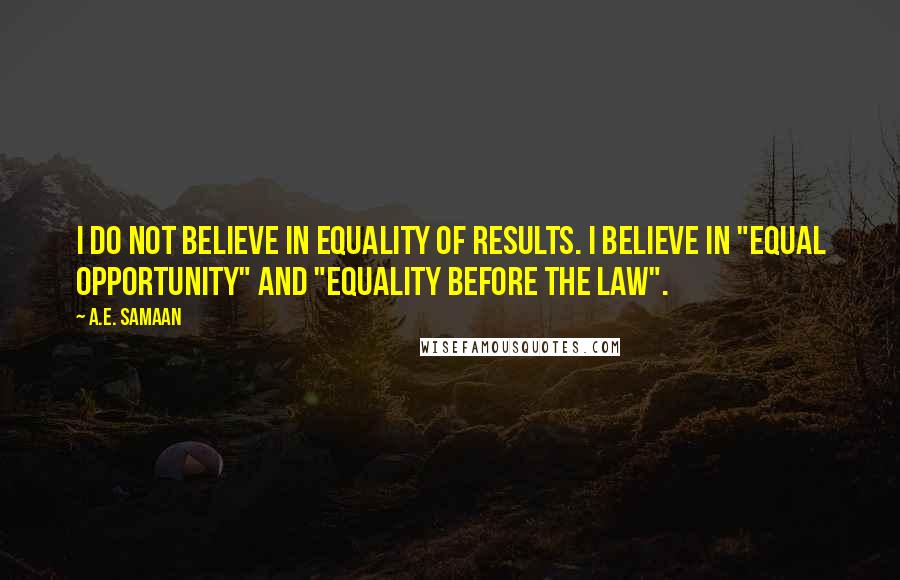 A.E. Samaan Quotes: I do not believe in equality of results. I believe in "equal opportunity" and "equality before the law".