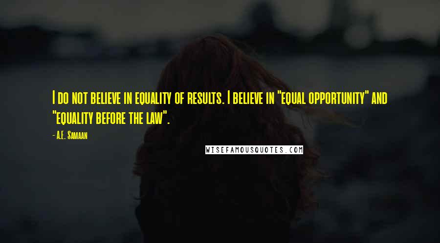 A.E. Samaan Quotes: I do not believe in equality of results. I believe in "equal opportunity" and "equality before the law".