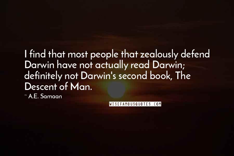 A.E. Samaan Quotes: I find that most people that zealously defend Darwin have not actually read Darwin; definitely not Darwin's second book, The Descent of Man.