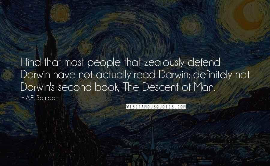 A.E. Samaan Quotes: I find that most people that zealously defend Darwin have not actually read Darwin; definitely not Darwin's second book, The Descent of Man.