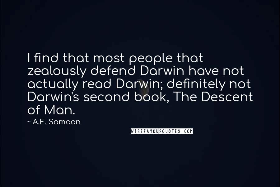 A.E. Samaan Quotes: I find that most people that zealously defend Darwin have not actually read Darwin; definitely not Darwin's second book, The Descent of Man.