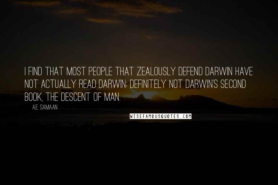 A.E. Samaan Quotes: I find that most people that zealously defend Darwin have not actually read Darwin; definitely not Darwin's second book, The Descent of Man.