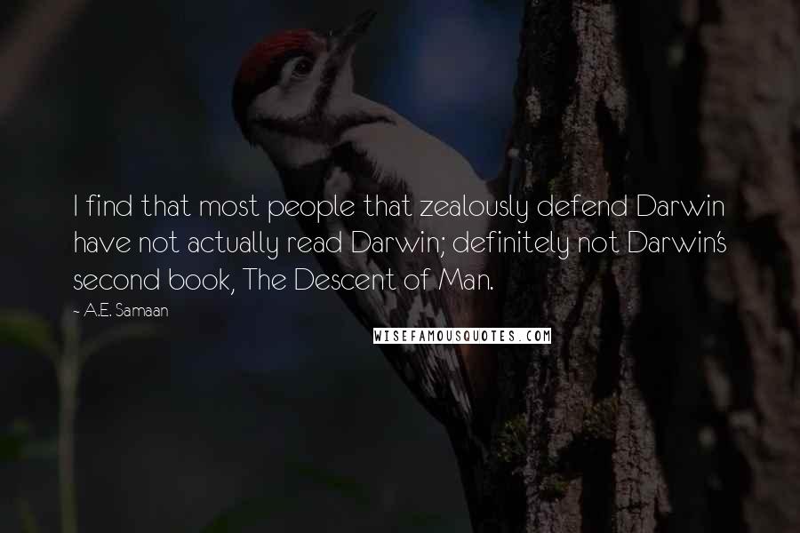 A.E. Samaan Quotes: I find that most people that zealously defend Darwin have not actually read Darwin; definitely not Darwin's second book, The Descent of Man.