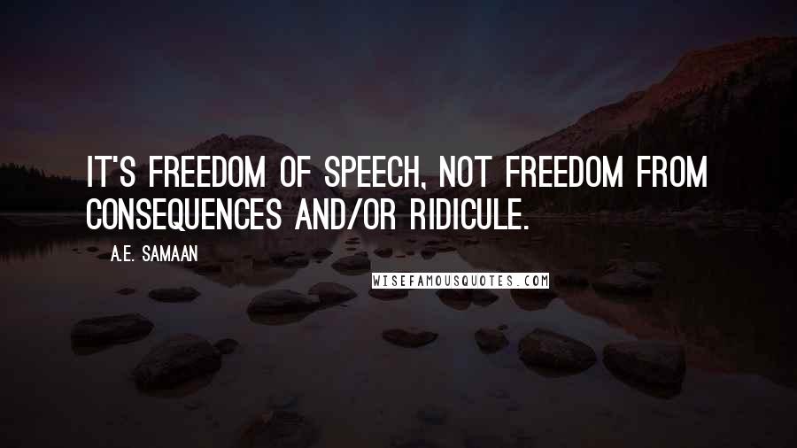 A.E. Samaan Quotes: It's freedom of speech, not freedom from consequences and/or ridicule.