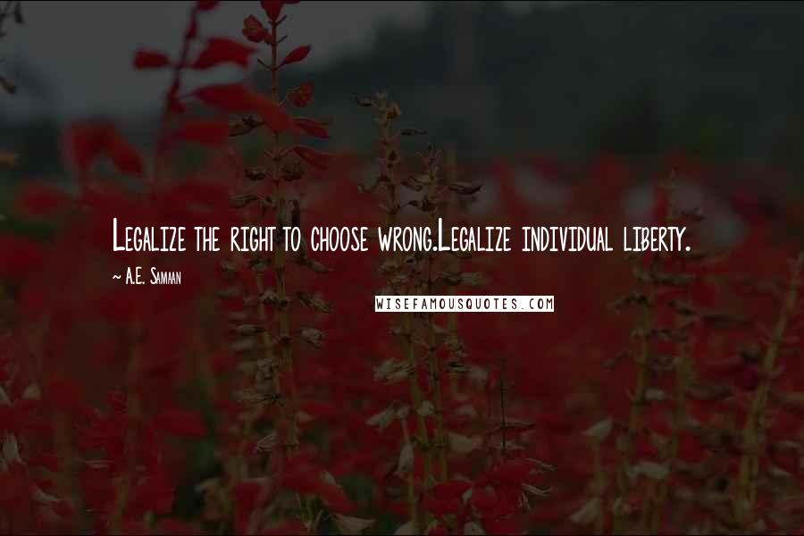 A.E. Samaan Quotes: Legalize the right to choose wrong.Legalize individual liberty.