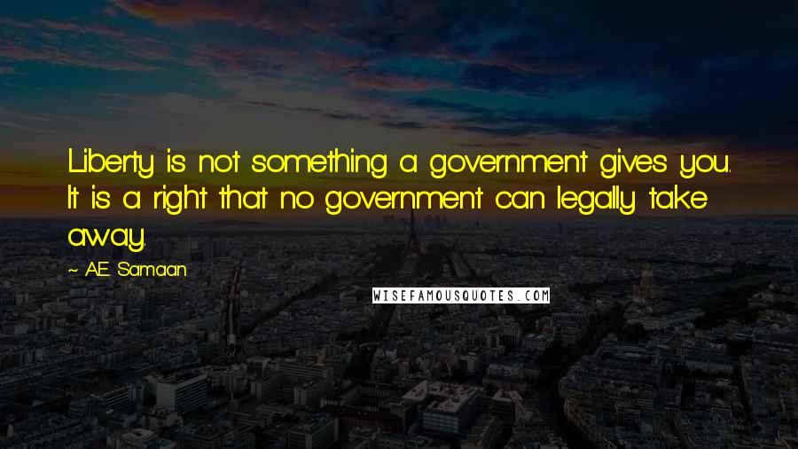 A.E. Samaan Quotes: Liberty is not something a government gives you. It is a right that no government can legally take away.