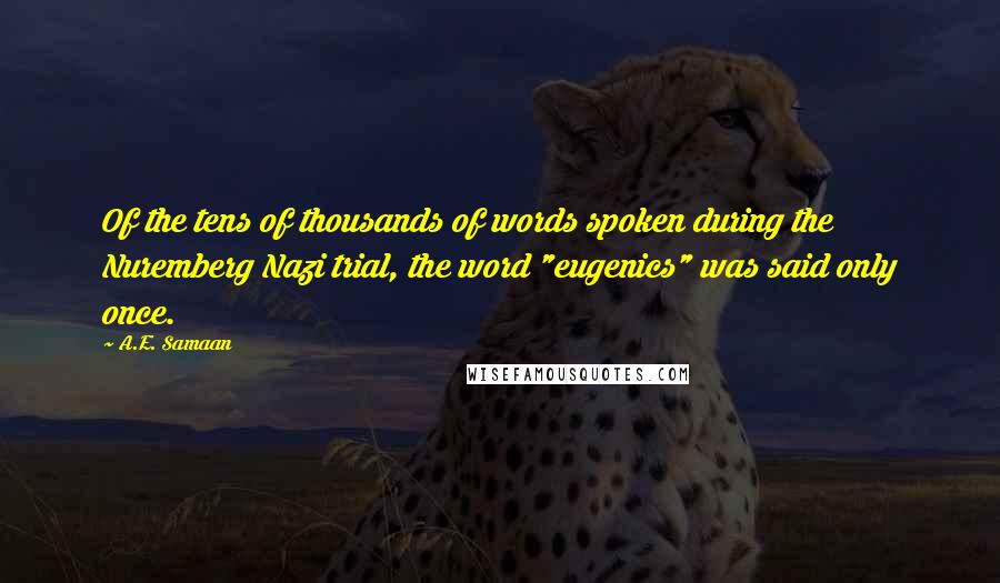 A.E. Samaan Quotes: Of the tens of thousands of words spoken during the Nuremberg Nazi trial, the word "eugenics" was said only once.