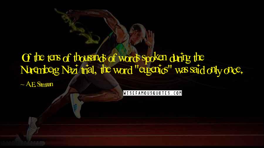 A.E. Samaan Quotes: Of the tens of thousands of words spoken during the Nuremberg Nazi trial, the word "eugenics" was said only once.