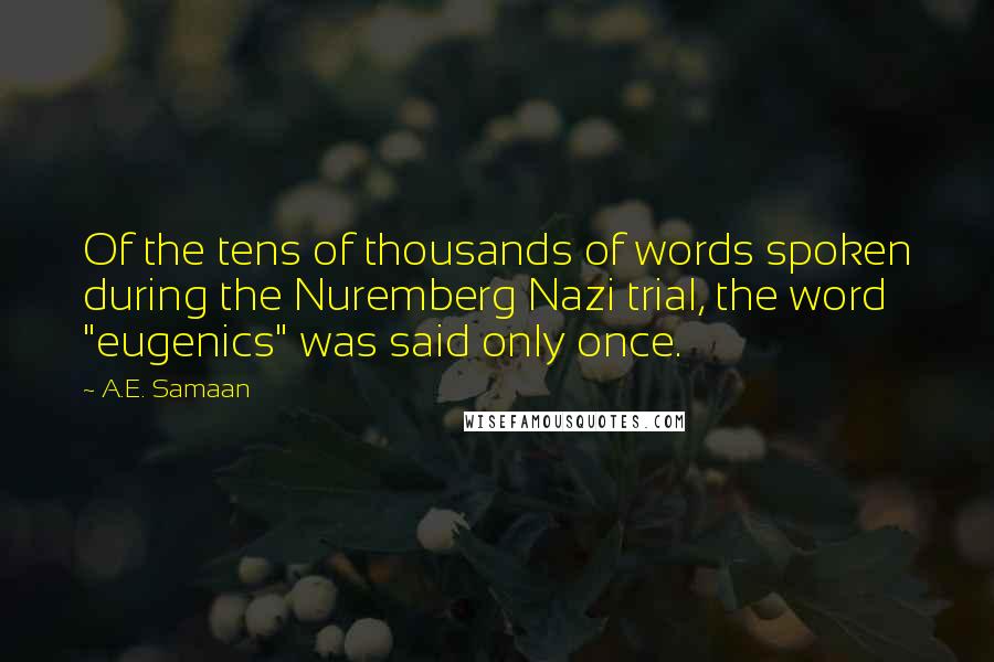 A.E. Samaan Quotes: Of the tens of thousands of words spoken during the Nuremberg Nazi trial, the word "eugenics" was said only once.