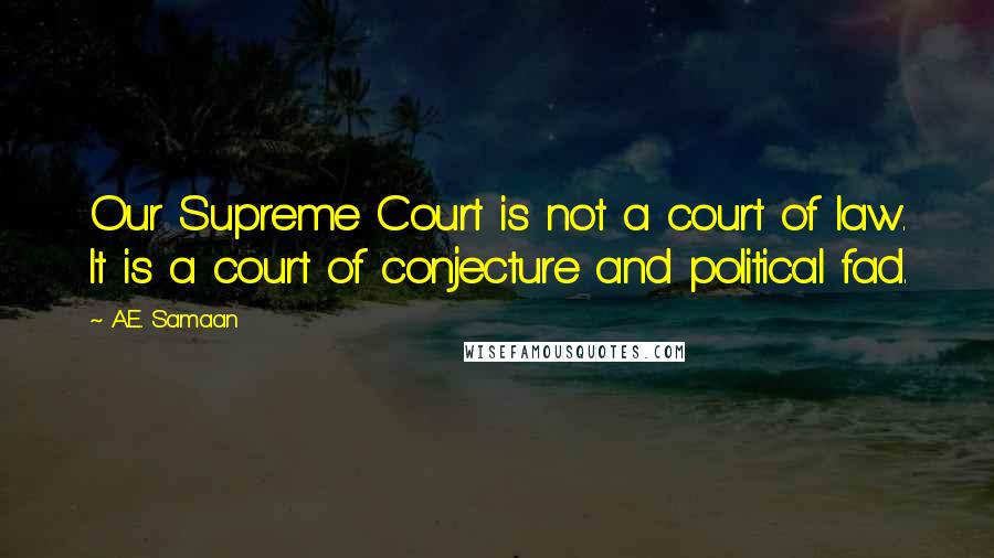 A.E. Samaan Quotes: Our Supreme Court is not a court of law. It is a court of conjecture and political fad.