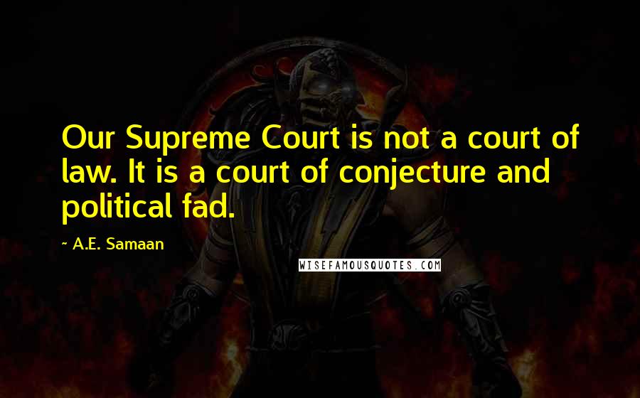 A.E. Samaan Quotes: Our Supreme Court is not a court of law. It is a court of conjecture and political fad.