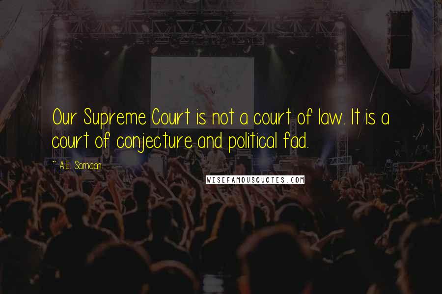 A.E. Samaan Quotes: Our Supreme Court is not a court of law. It is a court of conjecture and political fad.