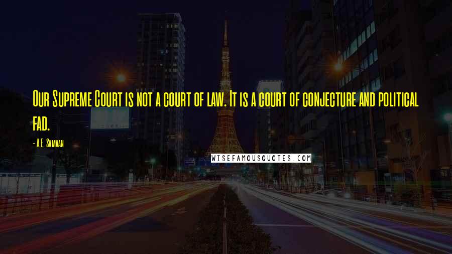 A.E. Samaan Quotes: Our Supreme Court is not a court of law. It is a court of conjecture and political fad.