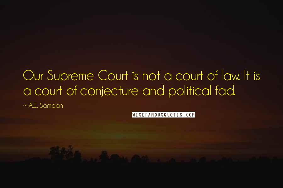A.E. Samaan Quotes: Our Supreme Court is not a court of law. It is a court of conjecture and political fad.