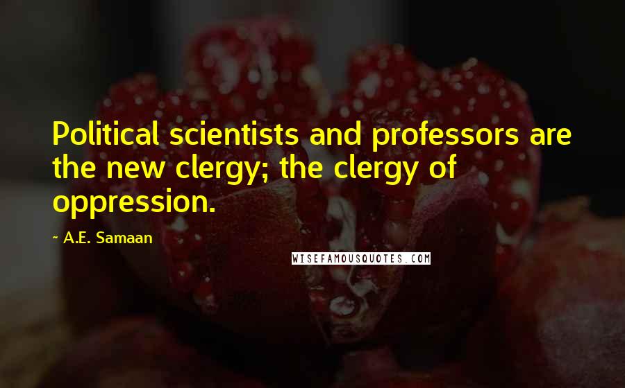 A.E. Samaan Quotes: Political scientists and professors are the new clergy; the clergy of oppression.