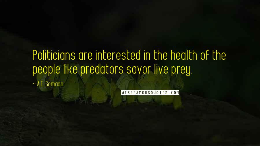 A.E. Samaan Quotes: Politicians are interested in the health of the people like predators savor live prey.