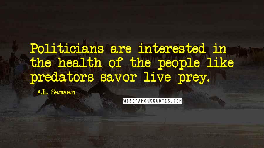 A.E. Samaan Quotes: Politicians are interested in the health of the people like predators savor live prey.