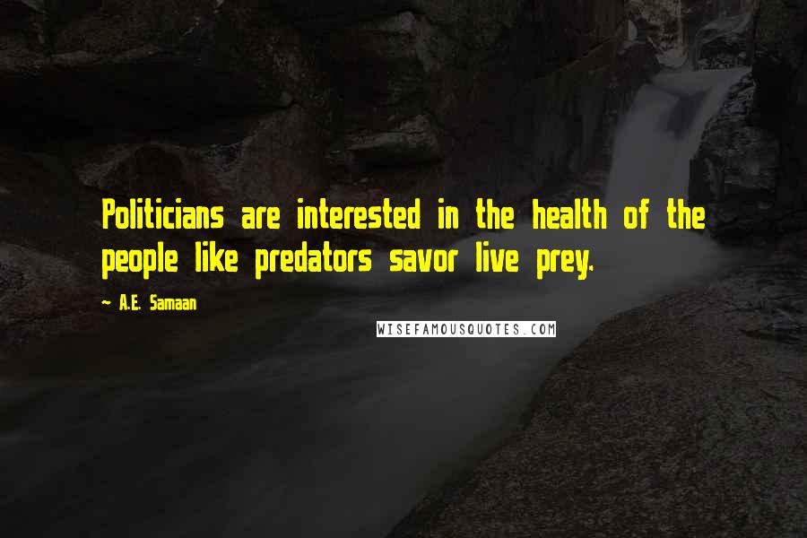 A.E. Samaan Quotes: Politicians are interested in the health of the people like predators savor live prey.