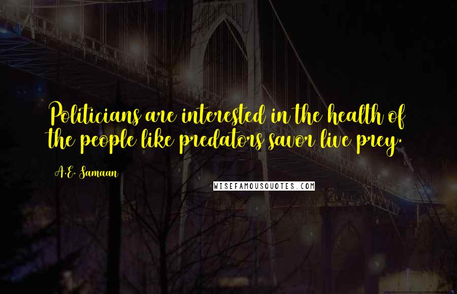 A.E. Samaan Quotes: Politicians are interested in the health of the people like predators savor live prey.