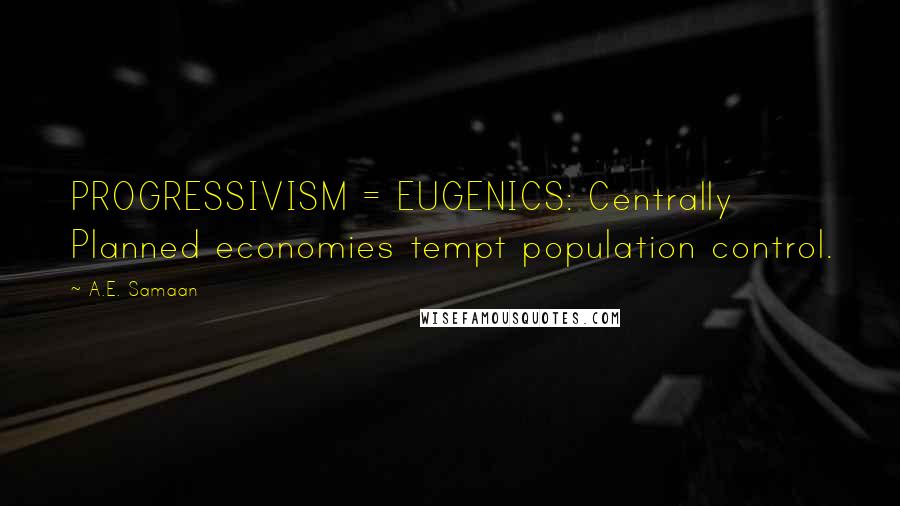 A.E. Samaan Quotes: PROGRESSIVISM = EUGENICS: Centrally Planned economies tempt population control.