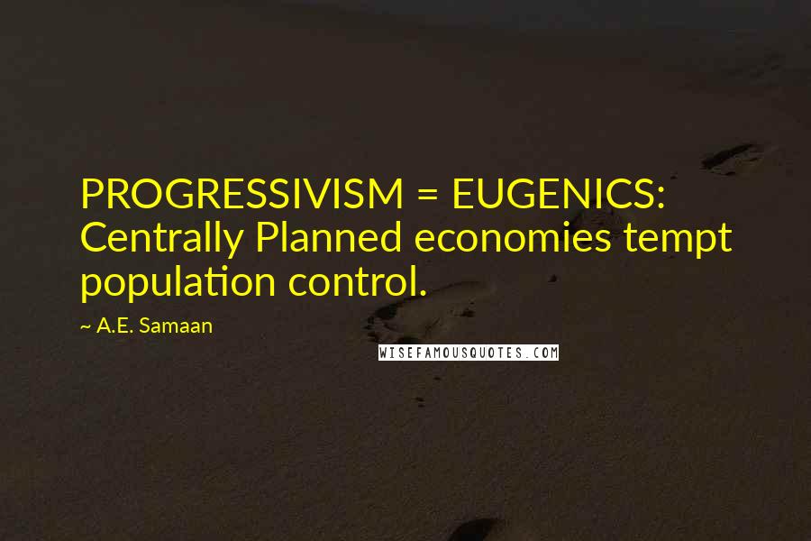 A.E. Samaan Quotes: PROGRESSIVISM = EUGENICS: Centrally Planned economies tempt population control.