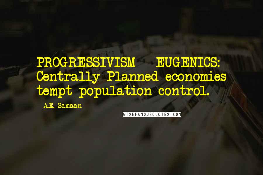 A.E. Samaan Quotes: PROGRESSIVISM = EUGENICS: Centrally Planned economies tempt population control.