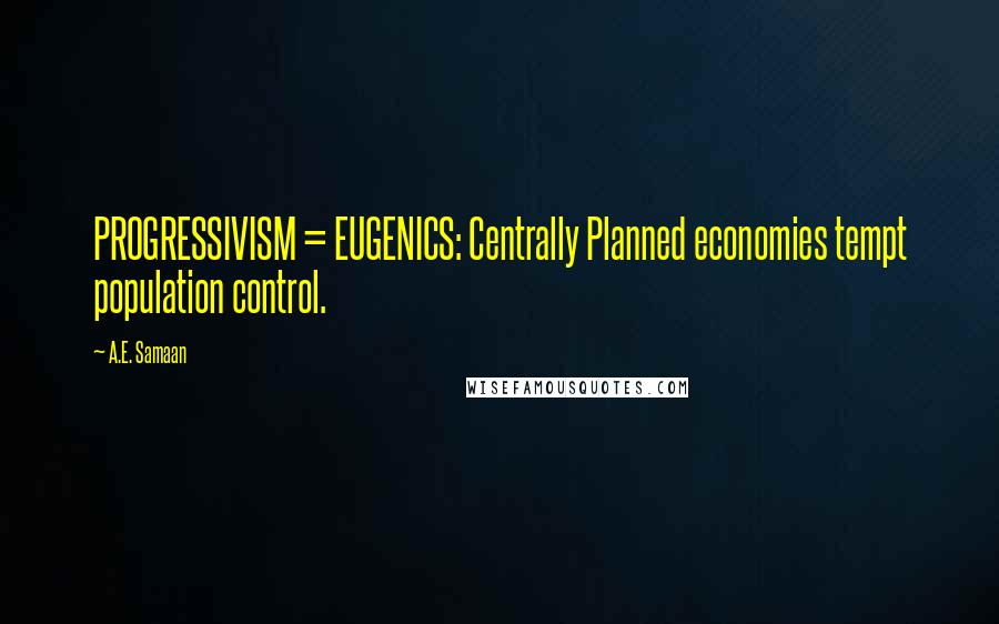 A.E. Samaan Quotes: PROGRESSIVISM = EUGENICS: Centrally Planned economies tempt population control.