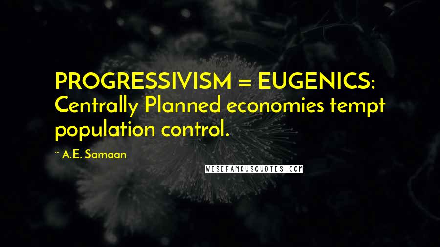 A.E. Samaan Quotes: PROGRESSIVISM = EUGENICS: Centrally Planned economies tempt population control.