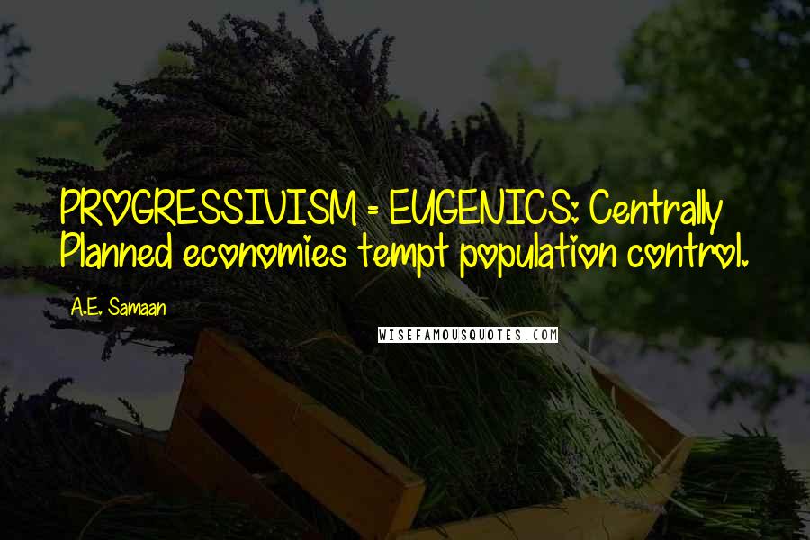 A.E. Samaan Quotes: PROGRESSIVISM = EUGENICS: Centrally Planned economies tempt population control.