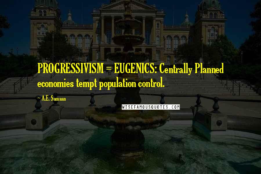 A.E. Samaan Quotes: PROGRESSIVISM = EUGENICS: Centrally Planned economies tempt population control.