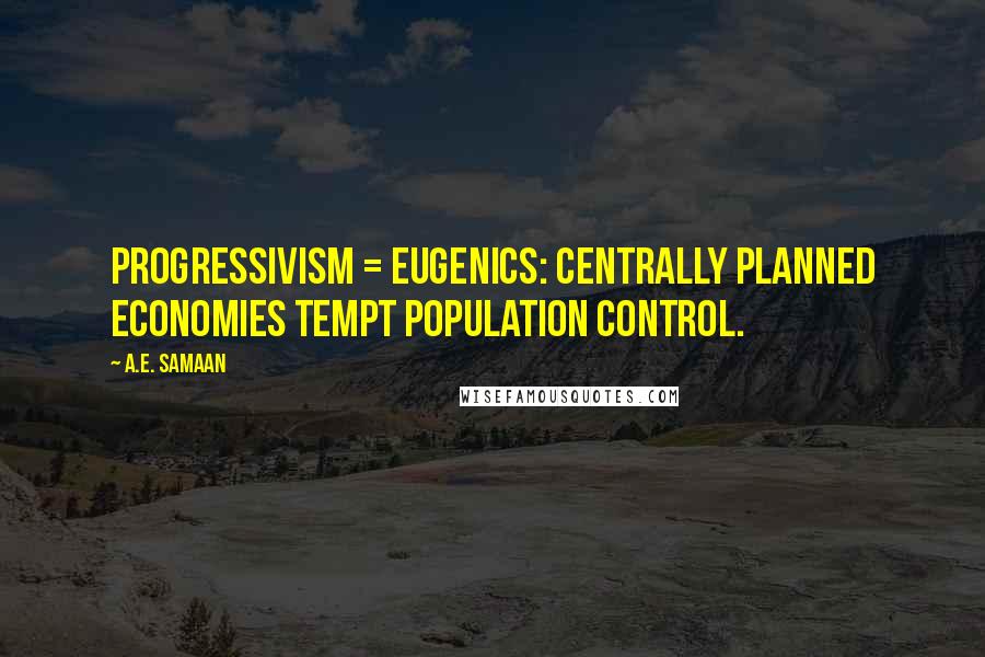 A.E. Samaan Quotes: PROGRESSIVISM = EUGENICS: Centrally Planned economies tempt population control.