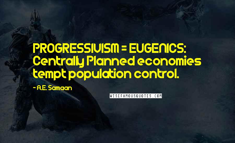 A.E. Samaan Quotes: PROGRESSIVISM = EUGENICS: Centrally Planned economies tempt population control.
