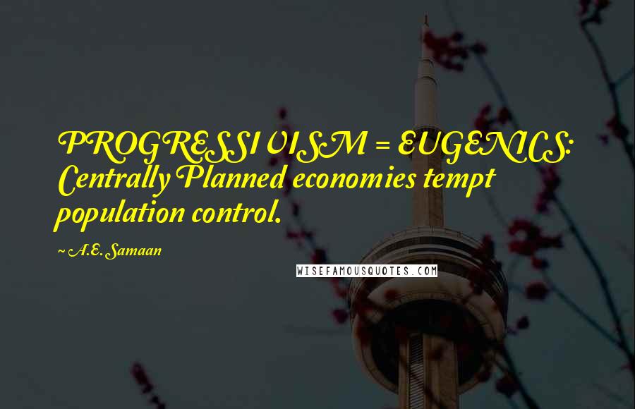 A.E. Samaan Quotes: PROGRESSIVISM = EUGENICS: Centrally Planned economies tempt population control.