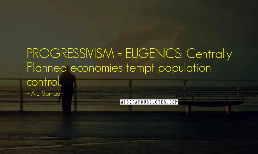 A.E. Samaan Quotes: PROGRESSIVISM = EUGENICS: Centrally Planned economies tempt population control.