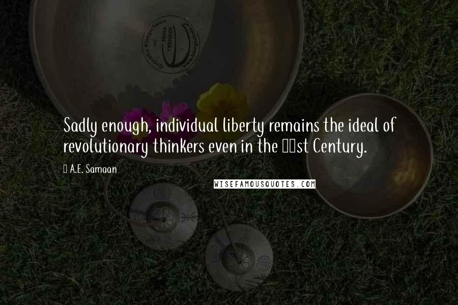 A.E. Samaan Quotes: Sadly enough, individual liberty remains the ideal of revolutionary thinkers even in the 21st Century.