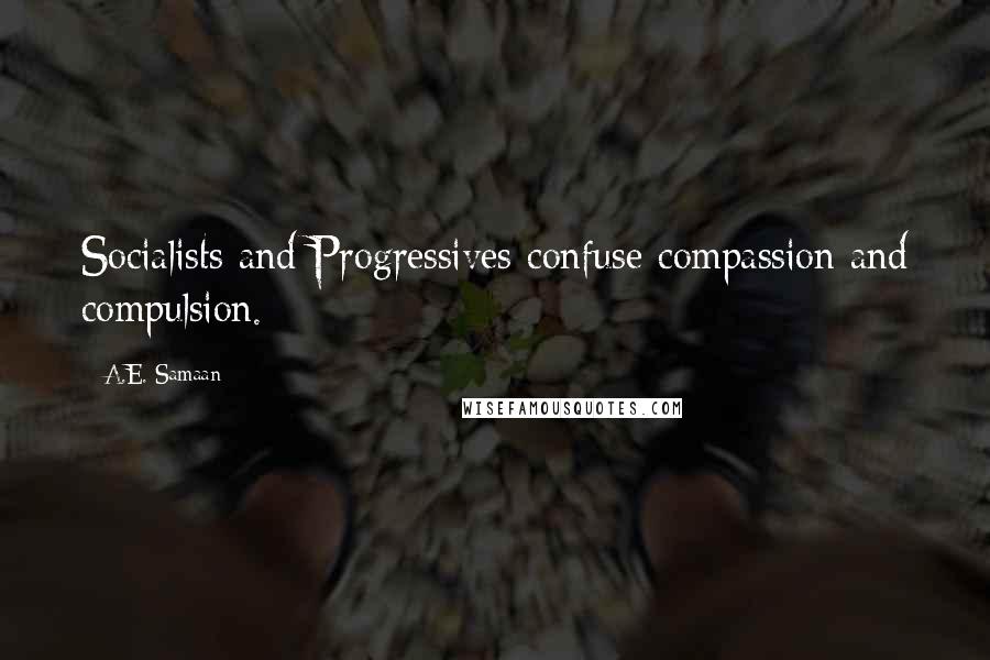 A.E. Samaan Quotes: Socialists and Progressives confuse compassion and compulsion.
