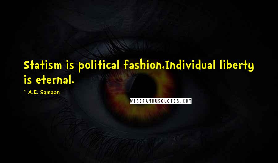 A.E. Samaan Quotes: Statism is political fashion.Individual liberty is eternal.