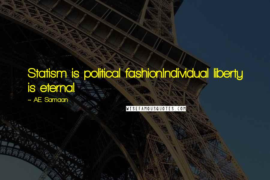 A.E. Samaan Quotes: Statism is political fashion.Individual liberty is eternal.