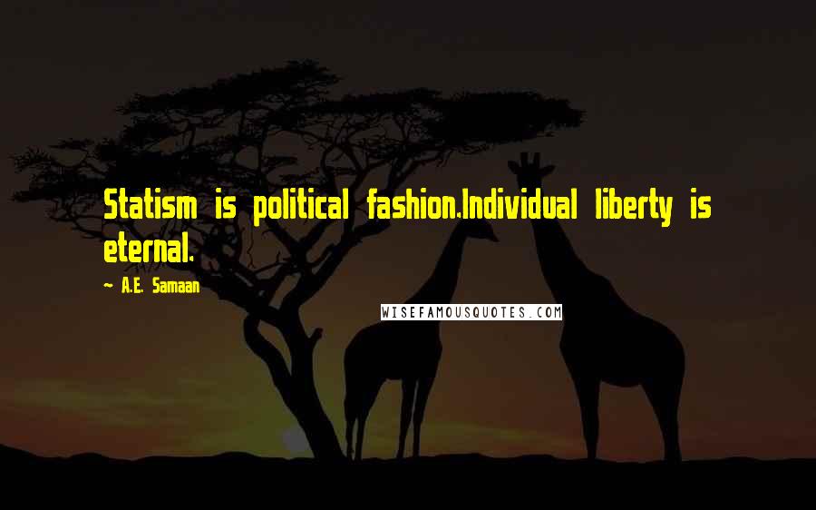 A.E. Samaan Quotes: Statism is political fashion.Individual liberty is eternal.