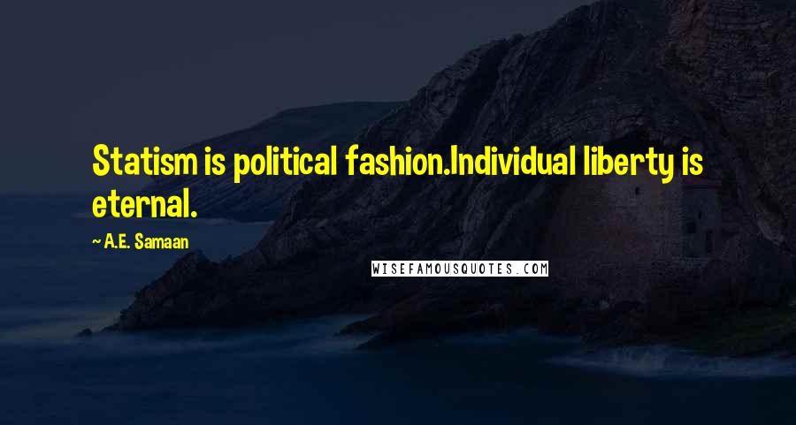 A.E. Samaan Quotes: Statism is political fashion.Individual liberty is eternal.