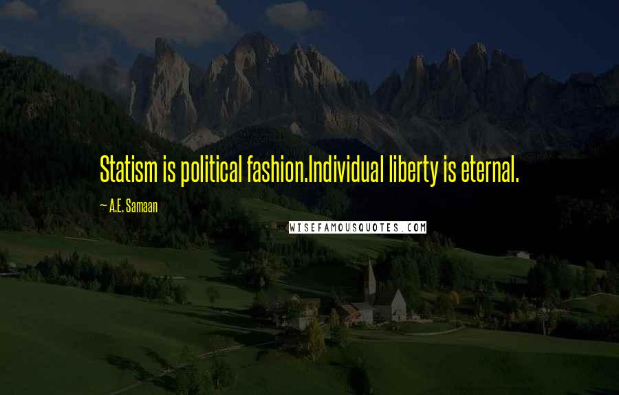 A.E. Samaan Quotes: Statism is political fashion.Individual liberty is eternal.