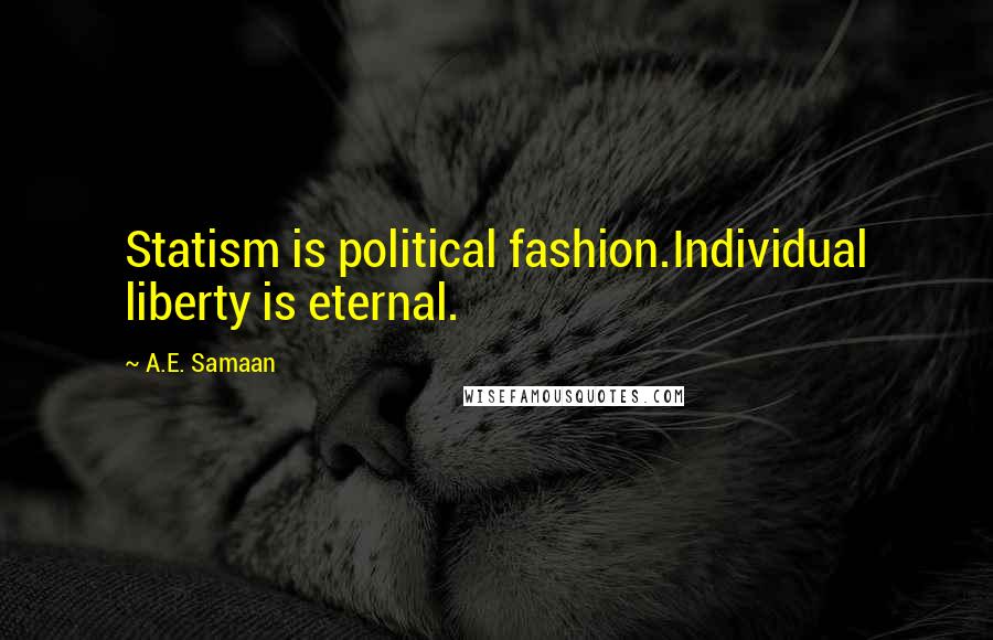 A.E. Samaan Quotes: Statism is political fashion.Individual liberty is eternal.